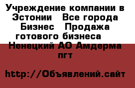 Учреждение компании в Эстонии - Все города Бизнес » Продажа готового бизнеса   . Ненецкий АО,Амдерма пгт